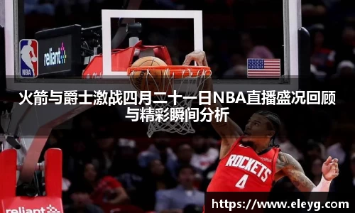 火箭与爵士激战四月二十一日NBA直播盛况回顾与精彩瞬间分析