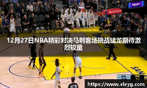 12月27日NBA精彩对决马刺客场挑战猛龙期待激烈较量